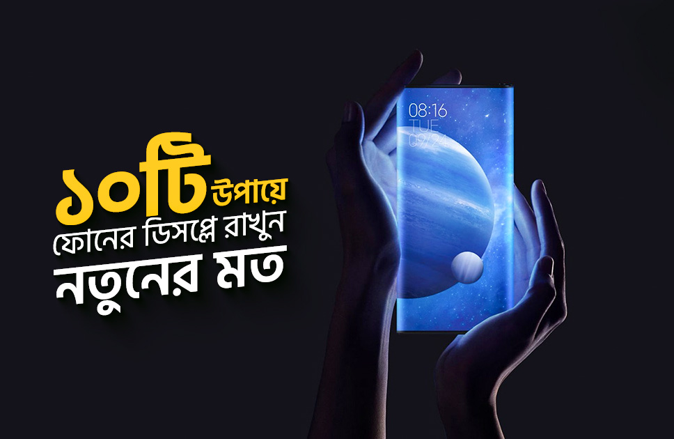 ১০ টি উপায়ে ফোনের ডিসপ্লে রাখুন নতুনের মত