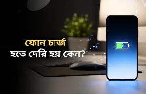 ফোন চার্জ হতে দেরি হয় কেন?