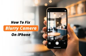iPhone Camera Blurry? 6 Common Causes and How to Fix Them