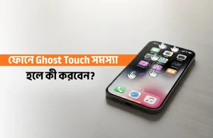 ফোনে  Ghost Touch সমস্যা হলে কি করবেন